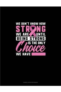 We Don't Know How Strong We Are Until Being Strong Is The Only Choice We Have