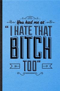 You Had Me at I Hate That Bitch Too