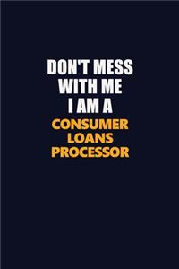 Don't Mess With Me I Am A Consumer Loans Processor