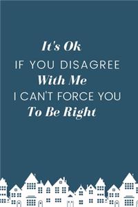 It's Ok If You Disagree With Me. I Can't Force You to be Right.