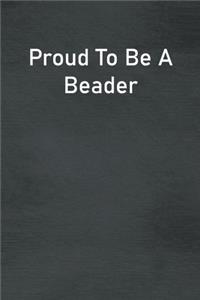 Proud To Be A Beader: Lined Notebook For Men, Women And Co Workers