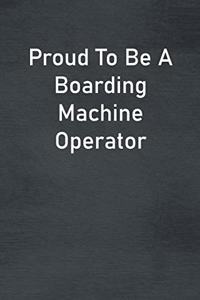 Proud To Be A Boarding Machine Operator