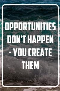 Opportunities don't happen - You create them