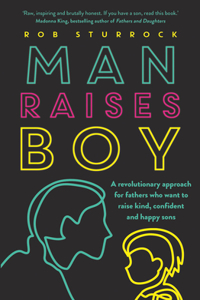 Man Raises Boy: A Revolutionary Approach for Fathers Who Want to Raise Kind, Confident and Happy Sons