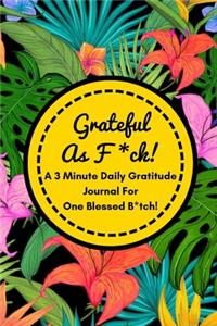 Grateful As F*ck! (A 3 Minute Gratitude Journal For One Blessed B*tch!)