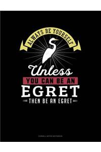 Always Be Yourself Unless You Can Be an Egret Then Be an Egret