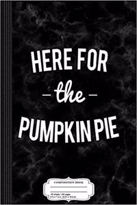 Here for the Pumpkin Pie Thanksgiving Christmas Composition Notebook