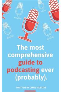 The most comprehensive guide to podcasting ever (probably).