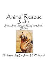 Animal Rescue, Book 1, Seals, Sea Lions And Elephant Seals, Oh My!