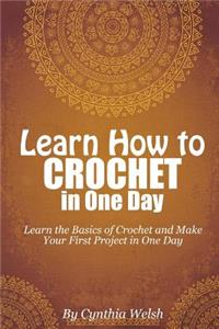Learn How to Crochet in One Day: Learn the Basics of Crochet and Make Your First Project in One Day