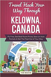 Travel Hack Your Way Through Kelowna, Canada: Fly Free, Get Best Room Prices, Save on Auto Rentals & Get the Most Out of Your Stay