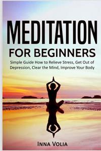 Meditation for Beginners: Simple Guide How to Relieve Stress, Get Out of Depression, Clear the Mind, Improve Your Body