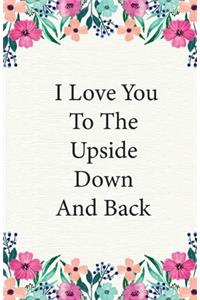 I Love You To The Upside Down And Back