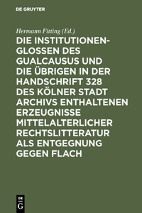 Die Institutionenglossen Des Gualcausus Und Die Übrigen in Der Handschrift 328 Des Kölner Stadt Archivs Enthaltenen Erzeugnisse Mittelalterlicher Rechtslitteratur ALS Entgegnung Gegen Flach