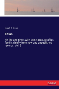 Titian: His life and times with some account of his family, chiefly from new and unpublished records. Vol. 2
