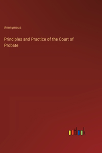 Principles and Practice of the Court of Probate