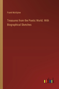 Treasures from the Poetic World. With Biographical Sketches