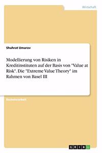 Modellierung von Risiken in Kreditinstituten auf der Basis von Value at Risk. Die Extreme Value Theory im Rahmen von Basel III