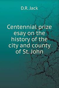 Centennial Prize Esay on the History of the City and County of St. John