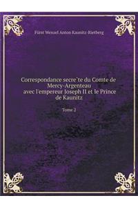 Correspondance secrète du Comte de Mercy-Argenteau avec l'empereur Joseph II et le Prince de Kaunitz Tome 2