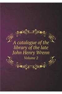 A catalogue of the library of the late John Henry Wrenn Volume 2