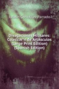 Divagaciones Militares: ColecciAÂ³n de ArtAsculos (Large Print Edition) (Spanish Edition)