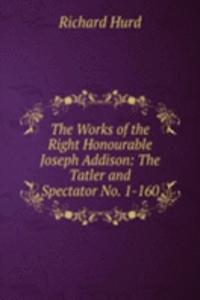 Works of the Right Honourable Joseph Addison: The Tatler and Spectator No. 1-160