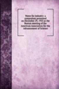 Water for industry: a symposium presented on December 29, 1953 at the Boston meeting of the American Association for the Advancement of Science