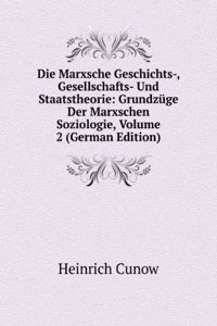 Die Marxsche Geschichts-, Gesellschafts- Und Staatstheorie: Grundzuge Der Marxschen Soziologie, Volume 2 (German Edition)