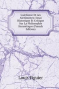 L'alchimie Et Les Alchimistes: Essai Historique Et Critique Sur La Philosophie Hermetique (French Edition)