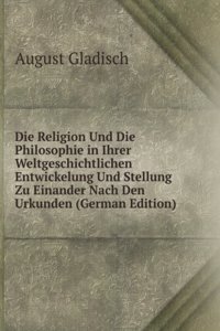 Die Religion Und Die Philosophie in Ihrer Weltgeschichtlichen Entwickelung Und Stellung Zu Einander Nach Den Urkunden (German Edition)