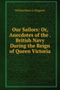 Our Sailors: Or, Anecdotes of the . British Navy During the Reign of Queen Victoria