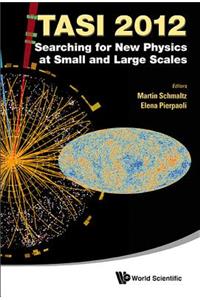 Searching for New Physics at Small and Large Scales (Tasi 2012) - Proceedings of the 2012 Theoretical Advanced Study Institute in Elementary Particle Physics