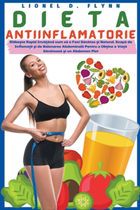 Dieta Antiinflamatorie - Slăbește Rapid Invățând cum să o Faci Sănătos și Natural. Scapă de Inflamații și de Balonarea Abdominală Pentru a Obține o Viață Sănătoas&