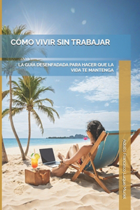 Cómo Vivir Sin Trabajar