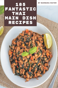 185 Fantastic Thai Main Dish Recipes: Let's Get Started with The Best Thai Main Dish Cookbook!