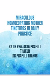 MIRACULOUS HOMOEOPATHIC MOTHER TINCTURES IN DAILY PRACTICE