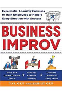 Business Improv: Experiential Learning Exercises to Train Employees to Handle Every Situation with Success