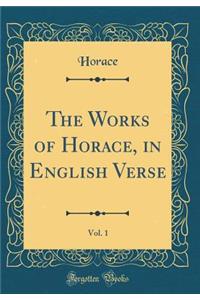 The Works of Horace, in English Verse, Vol. 1 (Classic Reprint)