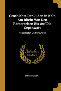 Geschichte Der Juden in Köln Am Rhein Von Den Römerzeiten Bis Auf Die Gegenwart