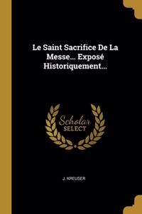 Le Saint Sacrifice De La Messe... Exposé Historiquement...