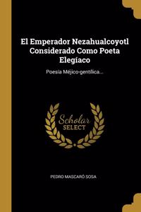 Emperador Nezahualcoyotl Considerado Como Poeta Elegíaco