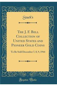 The J. F. Bell Collection of United States and Pioneer Gold Coins: To Be Sold December 7, 8, 9, 1944 (Classic Reprint)