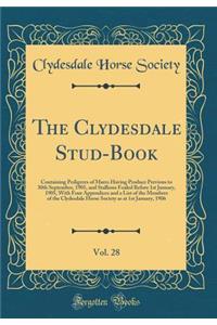 The Clydesdale Stud-Book, Vol. 28: Containing Pedigrees of Mares Having Produce Previous to 30th September, 1905, and Stallions Foaled Before 1st January, 1905, With Four Appendices and a List of the Members of the Clydesdale Horse Society as at 1s