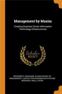 Management by Maxim: Creating Business Driven Information Technology Infrastructures