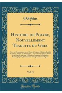 Histoire de Polybe, Nouvellement Traduite du Grec, Vol. 5: Avec un Commentaire ou un Corps de Science Militaire, Enrichi de Notes Critiques Et Historiques, Où Toutes les Grandes Parties de la Guerre, Soit pour l'Offensive, Soit pour la Défensive, S