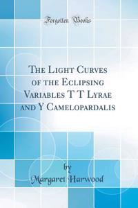 The Light Curves of the Eclipsing Variables T T Lyrae and Y Camelopardalis (Classic Reprint)