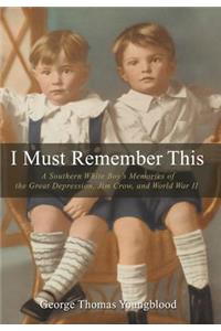 I Must Remember This: A Southern White Boy's Memories of the Great Depression, Jim Crow, and World War II