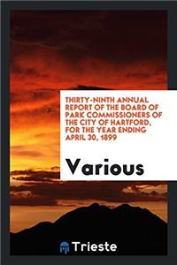 Thirty-Ninth Annual Report of the Board of Park Commissioners of the City of Hartford, for the Year Ending April 30, 1899