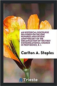 Historical Discourse Delivered on the One Hundred and Fiftieth Anniversary of the Organization of the First Congregational Church in Providence, R. I.